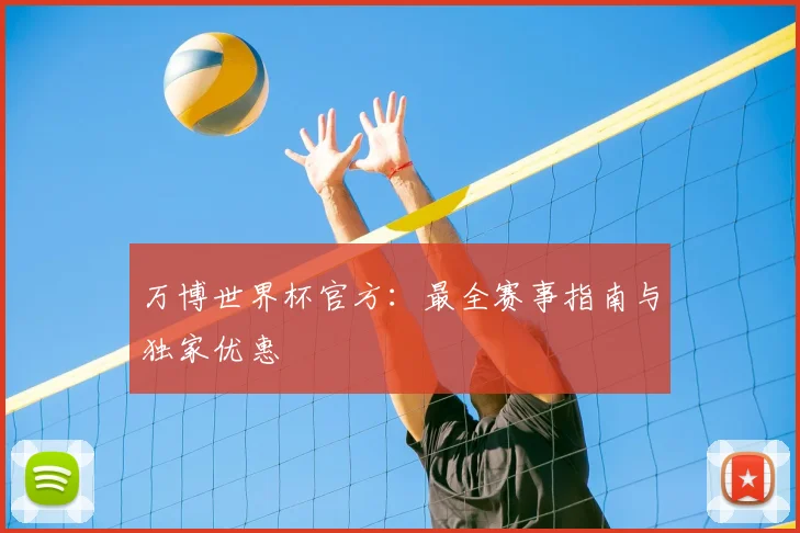 万博世界杯官方:最全赛事指南与独家优惠
