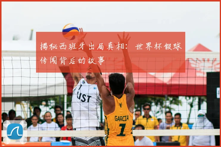 揭秘西班牙出局真相：世界杯假球传闻背后的故事