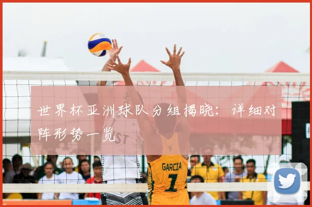 世界杯亚洲球队分组揭晓:详细对阵形势一览