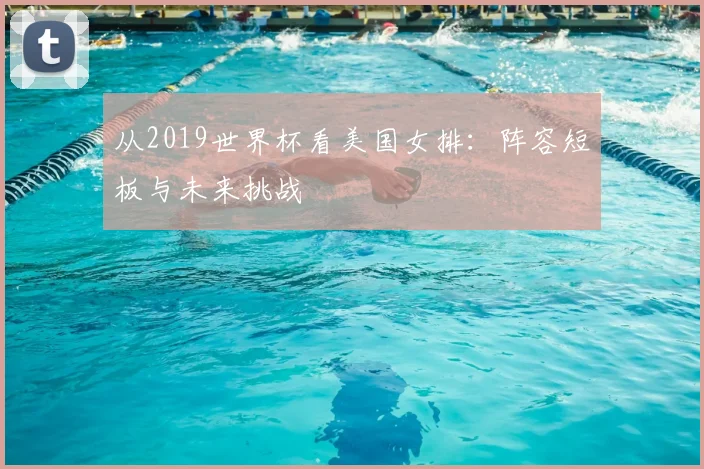 从2019世界杯看美国女排:阵容短板与未来挑战