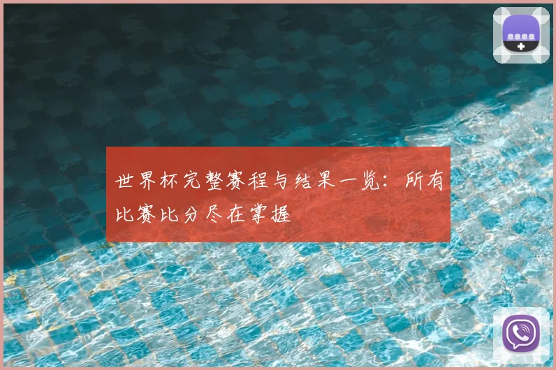 世界杯完整赛程与结果一览:所有比赛比分尽在掌握