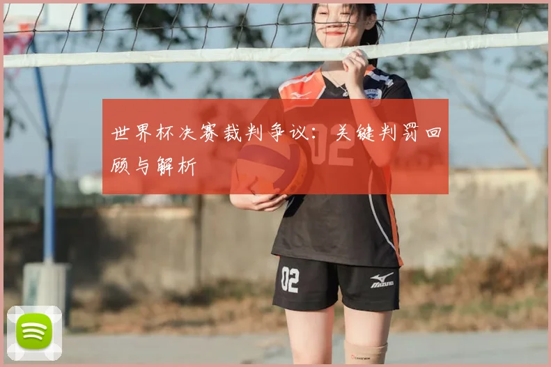 世界杯决赛裁判争议:关键判罚回顾与解析