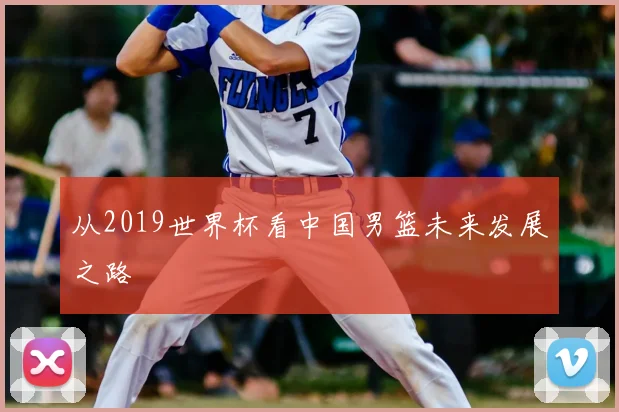 从2019世界杯看中国男篮未来发展之路