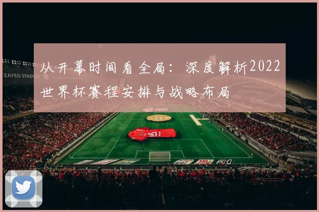从开幕时间看全局：深度解析2022世界杯赛程安排与战略布局