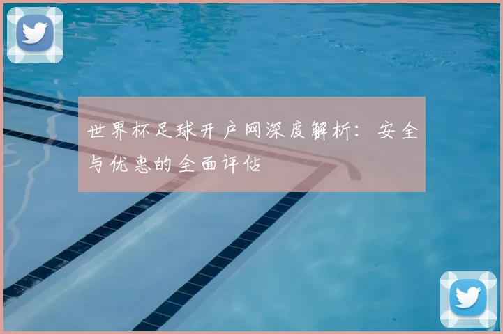 世界杯足球开户网深度解析：安全与优惠的全面评估