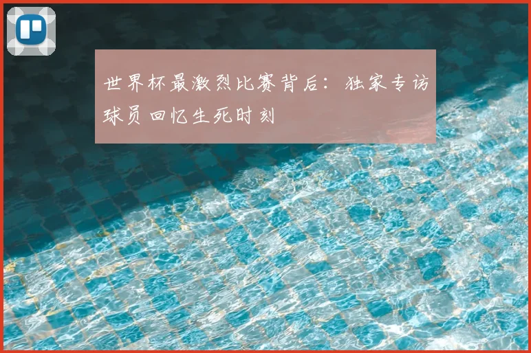 世界杯最激烈比赛背后:独家专访球员回忆生死时刻