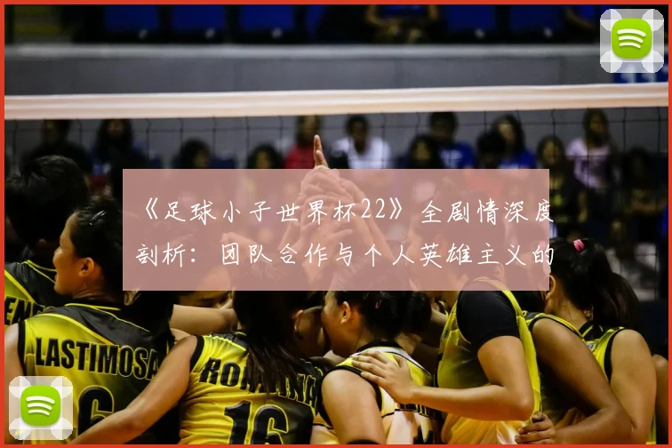 《足球小子世界杯22》全剧情深度剖析:团队合作与个人英雄主义的完美平衡