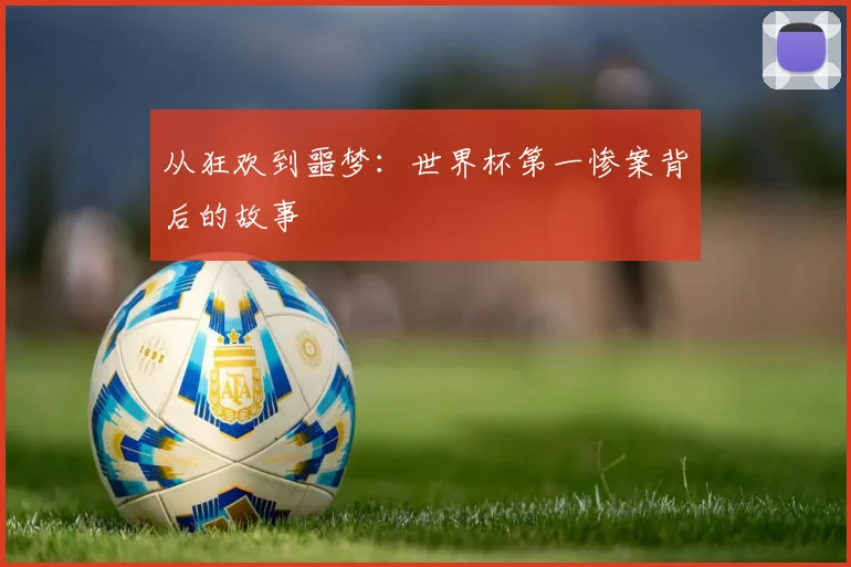 从狂欢到噩梦：世界杯第一惨案背后的故事