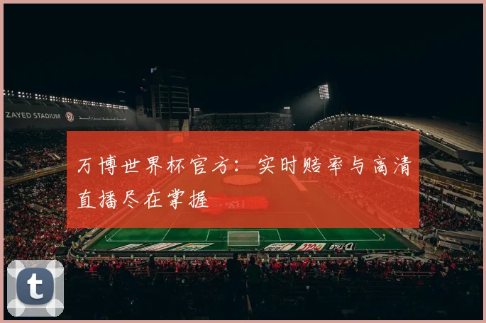万博世界杯官方:实时赔率与高清直播尽在掌握