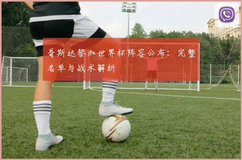 哥斯达黎加世界杯阵容公布：完整名单与战术解析