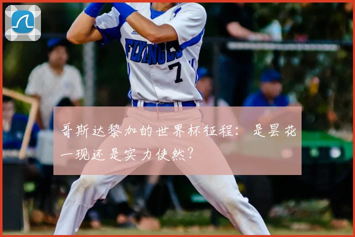 哥斯达黎加的世界杯征程：是昙花一现还是实力使然？