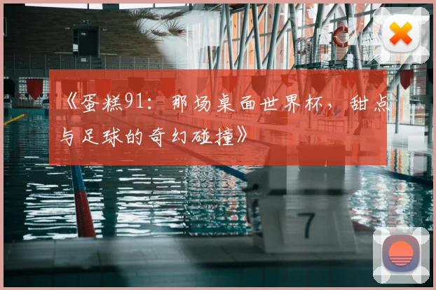 《蛋糕91:那场桌面世界杯,甜点与足球的奇幻碰撞》