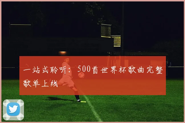 一站式聆听:500首世界杯歌曲完整歌单上线