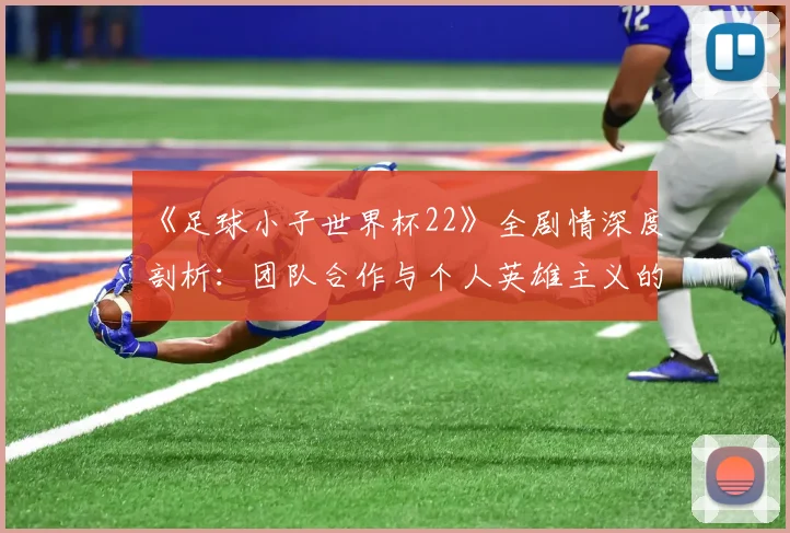 《足球小子世界杯22》全剧情深度剖析:团队合作与个人英雄主义的完美平衡