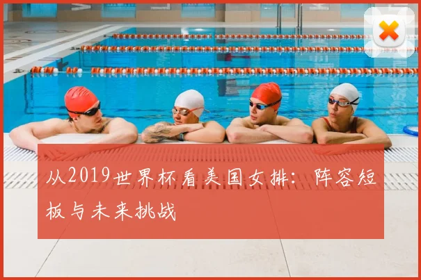 从2019世界杯看美国女排:阵容短板与未来挑战