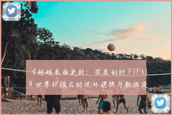 《超越表面更新:深度剖析 FIFA18 世界杯模式的设计逻辑与数据变动》