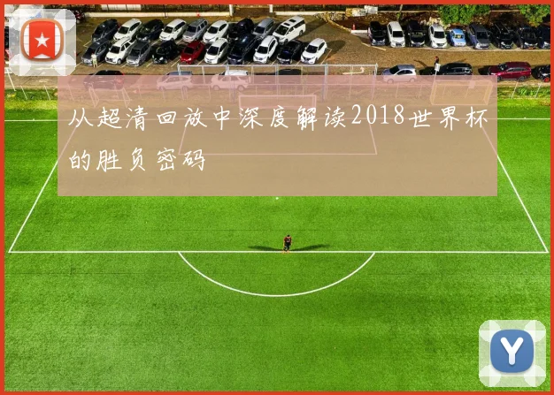 从超清回放中深度解读2018世界杯的胜负密码