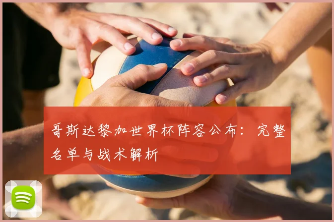 哥斯达黎加世界杯阵容公布：完整名单与战术解析