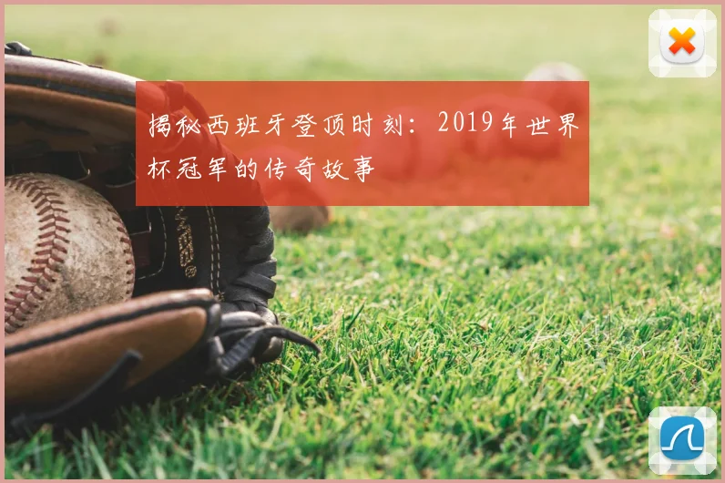 揭秘西班牙登顶时刻：2019年世界杯冠军的传奇故事