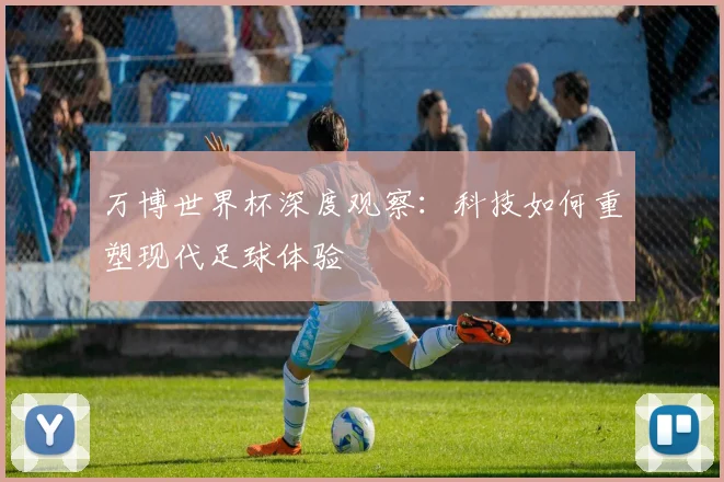 万博世界杯深度观察:科技如何重塑现代足球体验