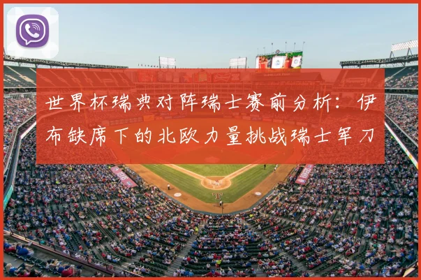 世界杯瑞典对阵瑞士赛前分析:伊布缺席下的北欧力量挑战瑞士军刀