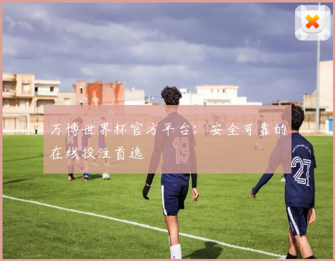万博世界杯官方平台:安全可靠的在线投注首选