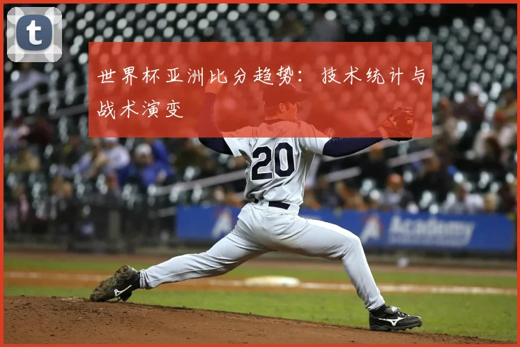 世界杯亚洲比分趋势:技术统计与战术演变