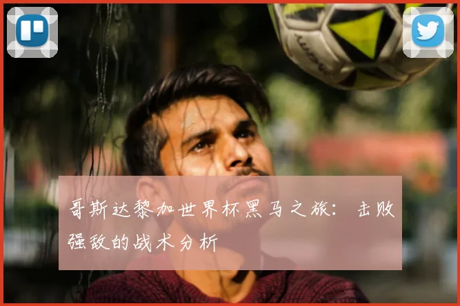哥斯达黎加世界杯黑马之旅：击败强敌的战术分析