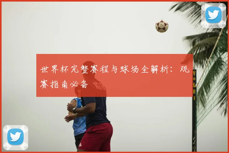 世界杯完整赛程与球场全解析:观赛指南必备