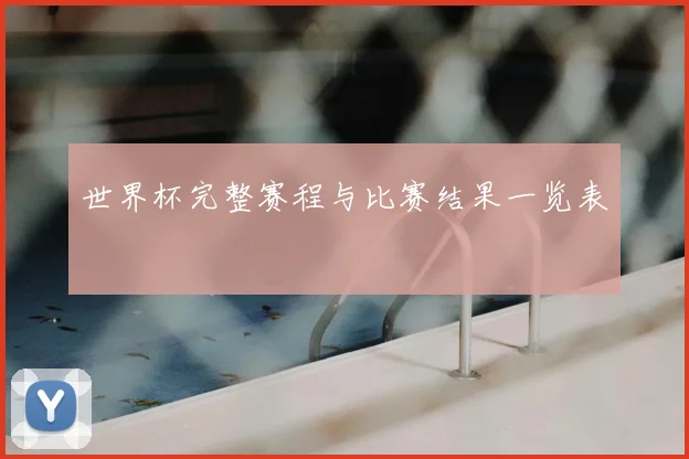 世界杯完整赛程与比赛结果一览表