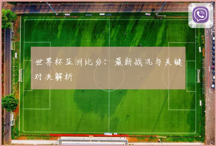 世界杯亚洲比分:最新战况与关键对决解析