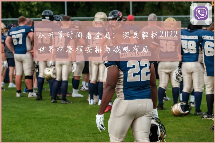 从开幕时间看全局：深度解析2022世界杯赛程安排与战略布局
