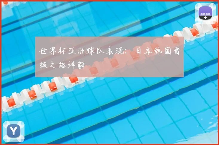 世界杯亚洲球队表现:日本韩国晋级之路详解