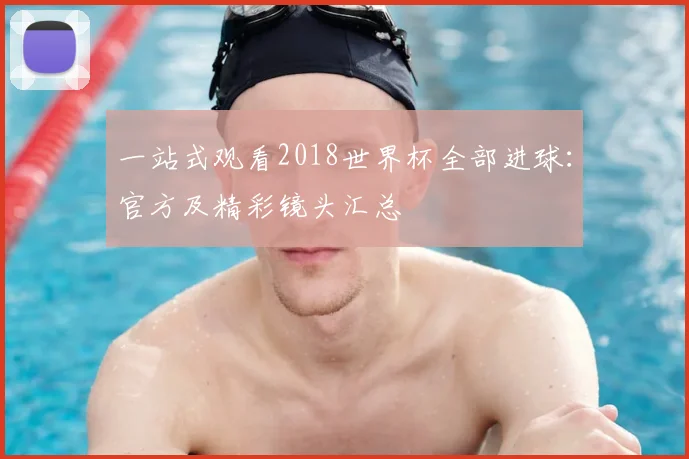 一站式观看2018世界杯全部进球:官方及精彩镜头汇总