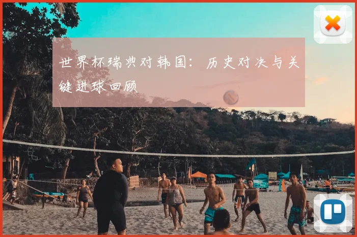 世界杯瑞典对韩国：历史对决与关键进球回顾